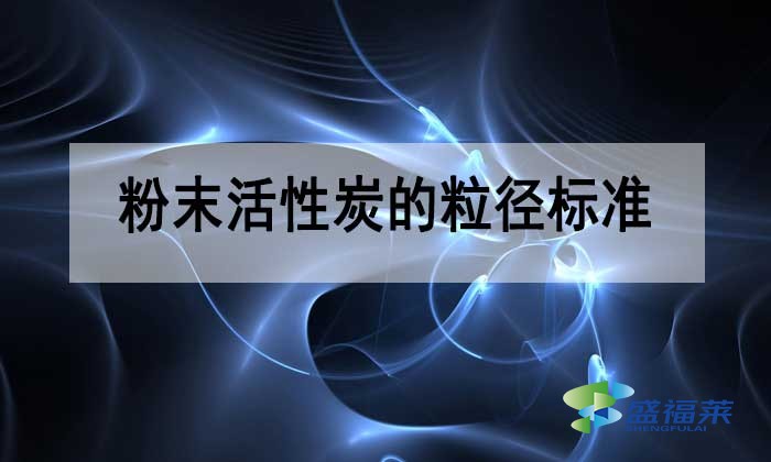 粉末活性炭的粒徑多少合適？標準是多少？